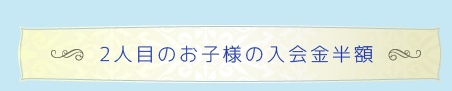2人目のお子様の入会金半額