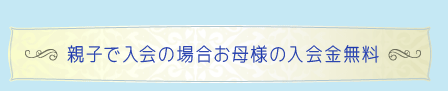 親子で入会の場合お母様の入会金無料
